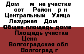 Дом 200 м² на участке 7 сот. › Район ­ р-н Центральный › Улица ­  Лазурная › Дом ­ 13 › Общая площадь дома ­ 200 › Площадь участка ­ 700 › Цена ­ 2 700 000 - Волгоградская обл., Волгоград г. Недвижимость » Дома, коттеджи, дачи продажа   . Волгоградская обл.,Волгоград г.